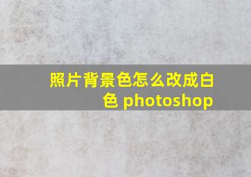 照片背景色怎么改成白色 photoshop